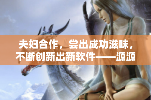 夫妇合作，尝出成功滋味，不断创新出新软件——源源不断的甜头