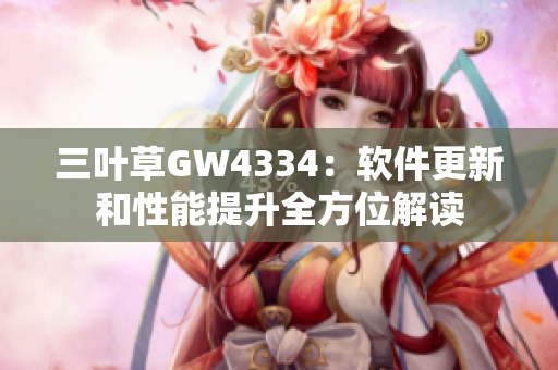 三叶草GW4334：软件更新和性能提升全方位解读