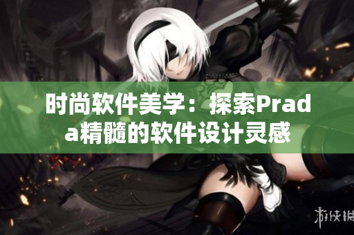 时尚软件美学：探索Prada精髓的软件设计灵感