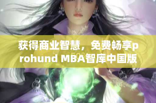 获得商业智慧，免费畅享prohund MBA智库中国版