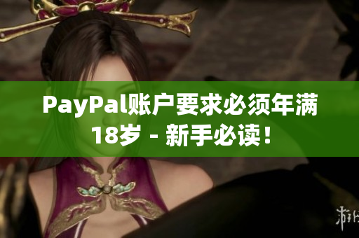 PayPal账户要求必须年满18岁 - 新手必读！