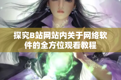 探究B站网站内关于网络软件的全方位观看教程