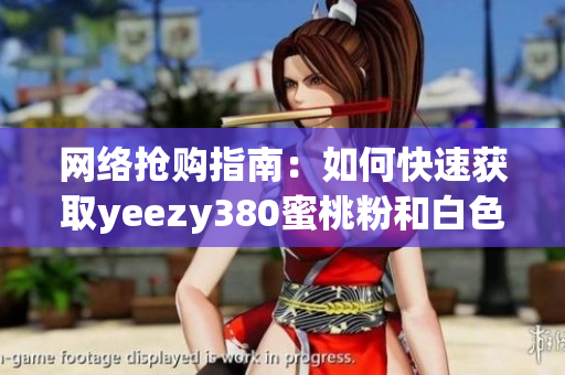 网络抢购指南：如何快速获取yeezy380蜜桃粉和白色鞋款？