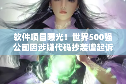 软件项目曝光！世界500强公司因涉嫌代码抄袭遭起诉