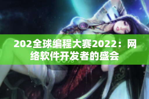 202全球编程大赛2022：网络软件开发者的盛会