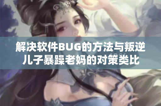 解决软件BUG的方法与叛逆儿子暴躁老妈的对策类比