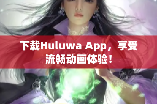 下载Huluwa App，享受流畅动画体验！