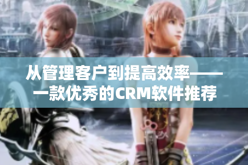 从管理客户到提高效率——一款优秀的CRM软件推荐