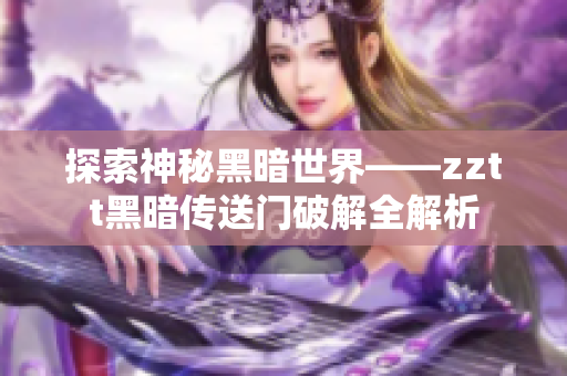 探索神秘黑暗世界——zztt黑暗传送门破解全解析