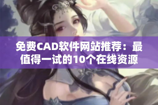 免费CAD软件网站推荐：最值得一试的10个在线资源