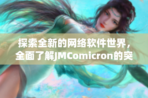 探索全新的网络软件世界，全面了解JMComicron的突破性功能