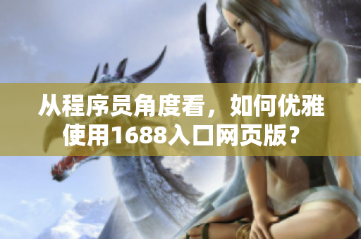 从程序员角度看，如何优雅使用1688入口网页版？