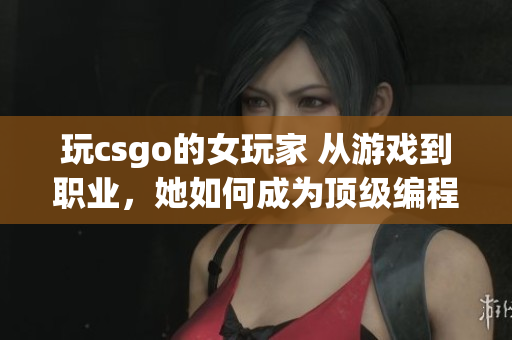 玩csgo的女玩家 从游戏到职业，她如何成为顶级编程高手