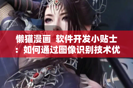 懒猫漫画  软件开发小贴士：如何通过图像识别技术优化用户体验