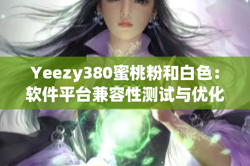 Yeezy380蜜桃粉和白色：软件平台兼容性测试与优化攻略