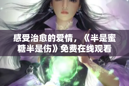 感受治愈的爱情，《半是蜜糖半是伤》免费在线观看