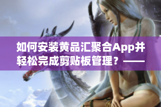 如何安装黄品汇聚合App并轻松完成剪贴板管理？——软件安装指南