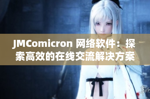 JMComicron 网络软件：探索高效的在线交流解决方案