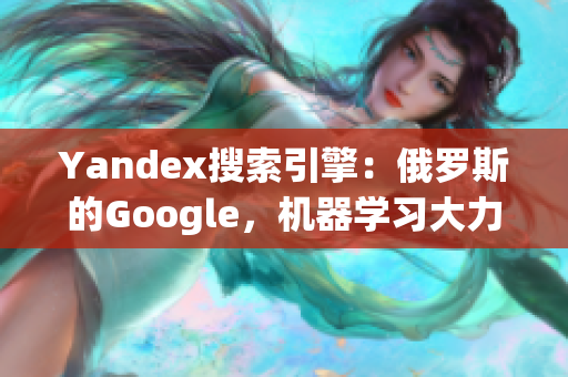 Yandex搜索引擎：俄罗斯的Google，机器学习大力发展