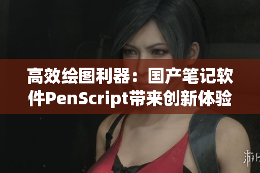 高效绘图利器：国产笔记软件PenScript带来创新体验