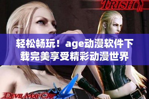 轻松畅玩！age动漫软件下载完美享受精彩动漫世界