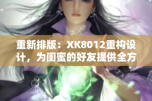 重新排版：XK8012重构设计，为闺蜜的好友提供全方位支持