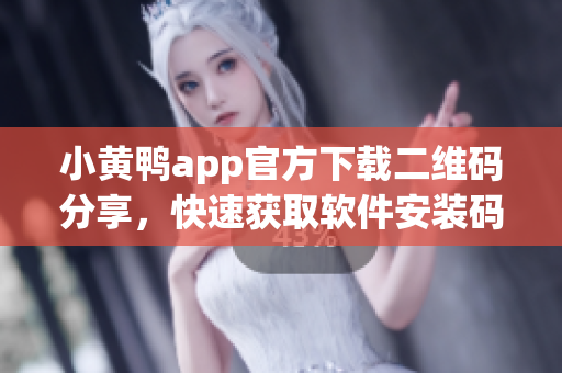 小黄鸭app官方下载二维码分享，快速获取软件安装码