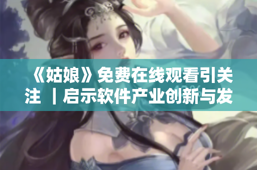 《姑娘》免费在线观看引关注 ｜启示软件产业创新与发展之道