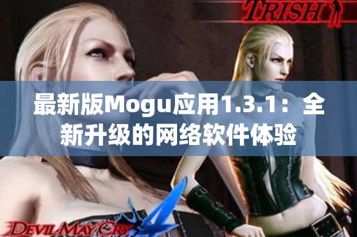 最新版Mogu应用1.3.1：全新升级的网络软件体验