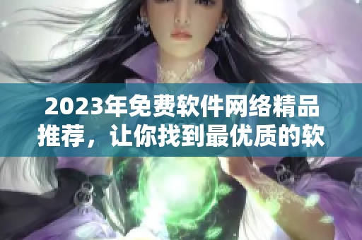 2023年免费软件网络精品推荐，让你找到最优质的软件！