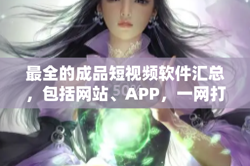 最全的成品短视频软件汇总，包括网站、APP，一网打尽！