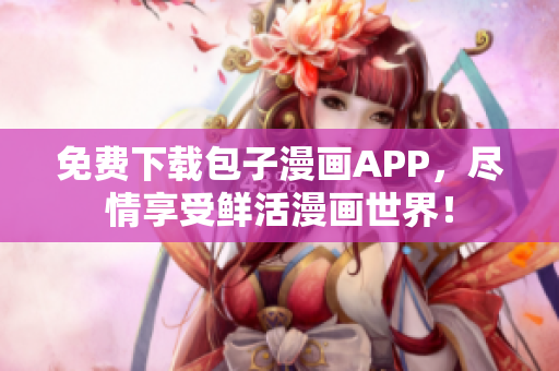 免费下载包子漫画APP，尽情享受鲜活漫画世界！