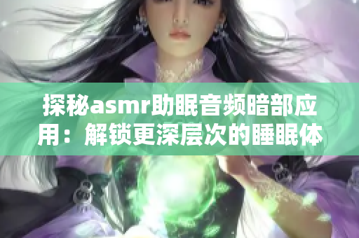 探秘asmr助眠音频暗部应用：解锁更深层次的睡眠体验