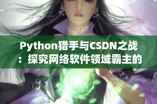 Python猎手与CSDN之战：探究网络软件领域霸主的胜者