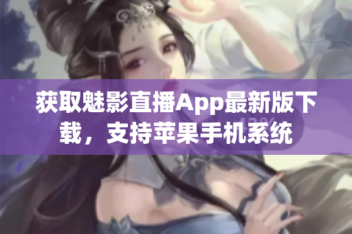 获取魅影直播App最新版下载，支持苹果手机系统