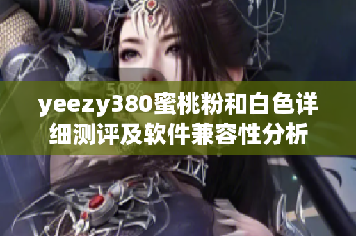 yeezy380蜜桃粉和白色详细测评及软件兼容性分析