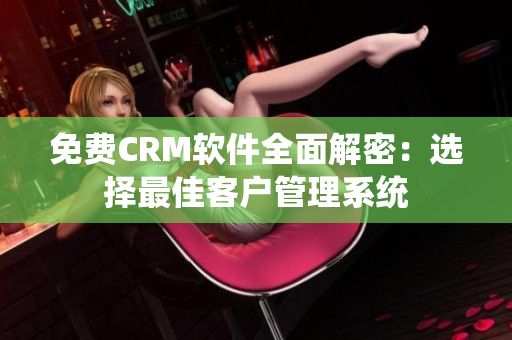 免费CRM软件全面解密：选择最佳客户管理系统