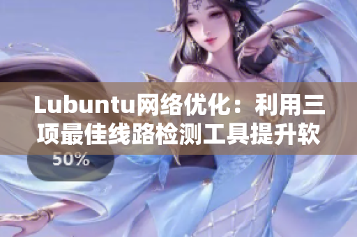 Lubuntu网络优化：利用三项最佳线路检测工具提升软件性能