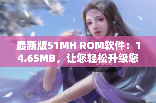 最新版51MH ROM软件：14.65MB，让您轻松升级您的Android设备