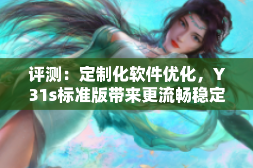 评测：定制化软件优化，Y31s标准版带来更流畅稳定的网络体验