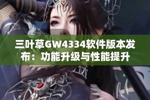 三叶草GW4334软件版本发布：功能升级与性能提升