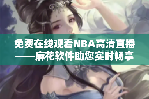 免费在线观看NBA高清直播——麻花软件助您实时畅享