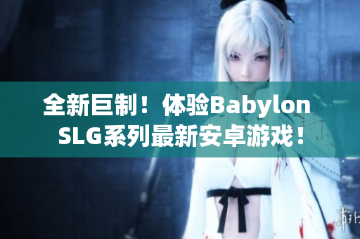 全新巨制！体验Babylon SLG系列最新安卓游戏！