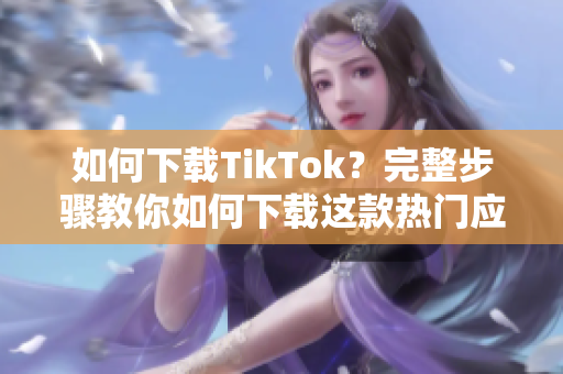 如何下载TikTok？完整步骤教你如何下载这款热门应用