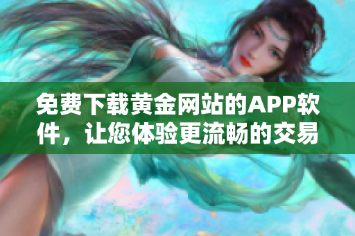 免费下载黄金网站的APP软件，让您体验更流畅的交易体验！