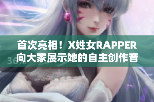 首次亮相！X姓女RAPPER向大家展示她的自主创作音频软件