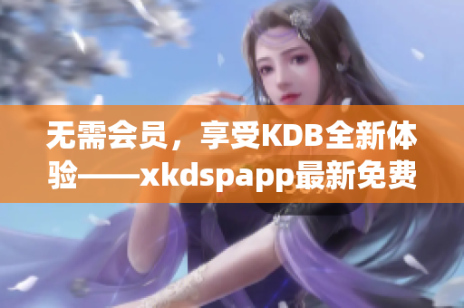 无需会员，享受KDB全新体验——xkdspapp最新免费版