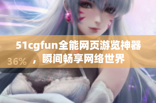 51cgfun全能网页游览神器，瞬间畅享网络世界