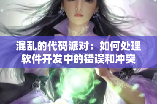 混乱的代码派对：如何处理软件开发中的错误和冲突