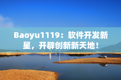 Baoyu1119：软件开发新星，开辟创新新天地！